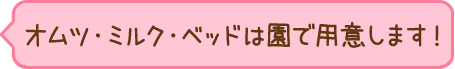 オムツ・ミルク・ベッドは園で用意します!